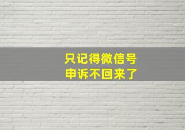 只记得微信号 申诉不回来了